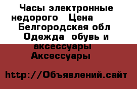 Часы электронные недорого › Цена ­ 150 - Белгородская обл. Одежда, обувь и аксессуары » Аксессуары   